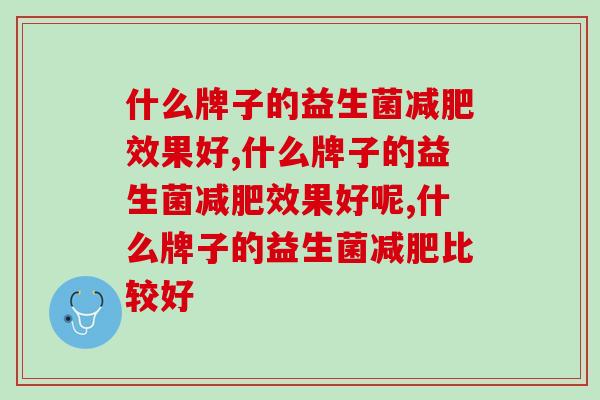 什么牌子的益生菌减肥效果好？吃它就能跟肉肉说拜拜