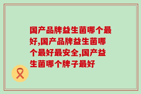 国产品牌益生菌哪个最好？看看你正在吃的益生菌是不是它