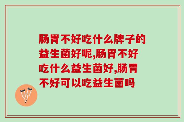 肠胃不好吃什么牌子的益生菌好呢？快来看看