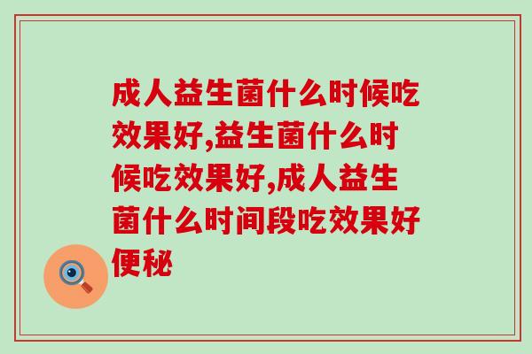 益生菌什么时候吃效果好？请马上行动起来！