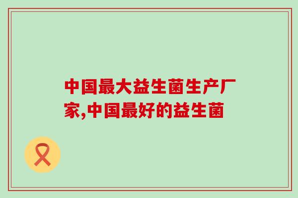 益生菌最大的生产厂家！买它！