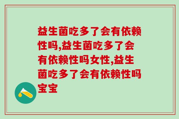 益生菌吃多了会有依赖性吗  你关心的问题都在这里