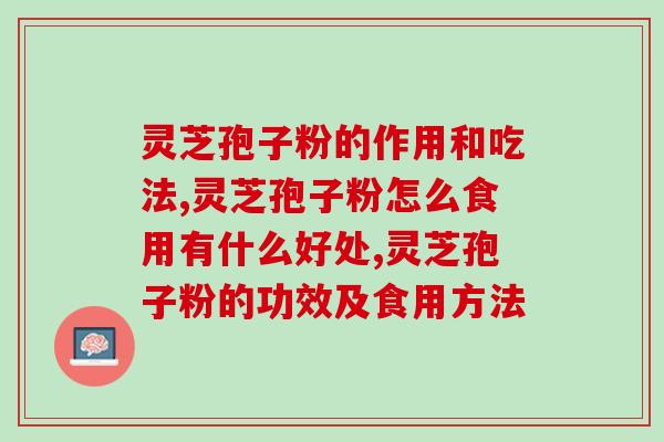 灵芝孢子粉的作用和吃法，你都知道哪些？