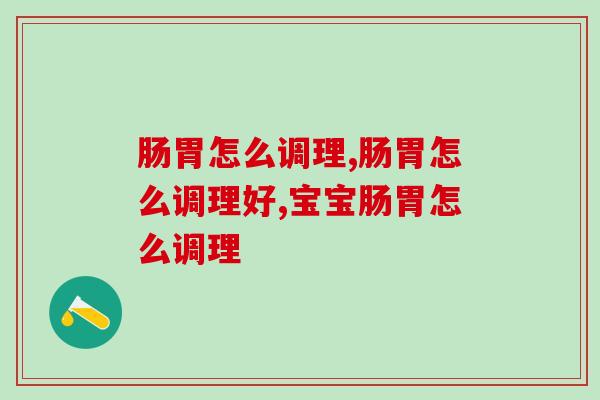 肠胃怎么调理!你有肠胃问题吗? 肠胃怎么调理!你有肠胃问题吗?