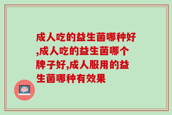 成人吃的益生菌哪种好，你了解过吗？