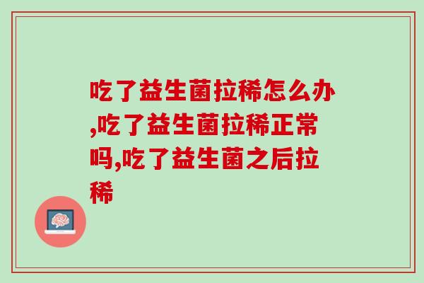 吃了益生菌拉稀怎么办？要找对方法很重要！
