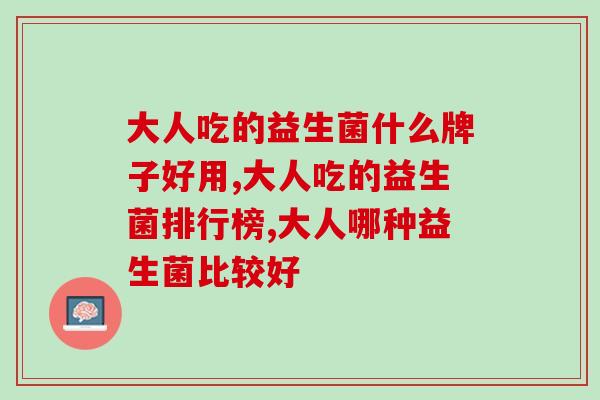 大人吃的益生菌什么牌子好用？不吃不知道，吃了吓一跳！