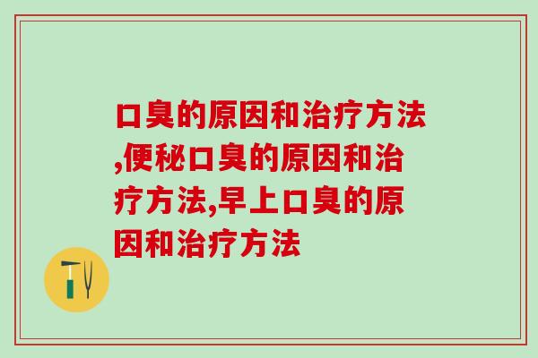 口臭的原因和治疗方法！你都知道有几种？