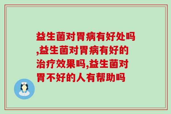 益生菌对胃病有好处吗，你有了解过这个问题吗？