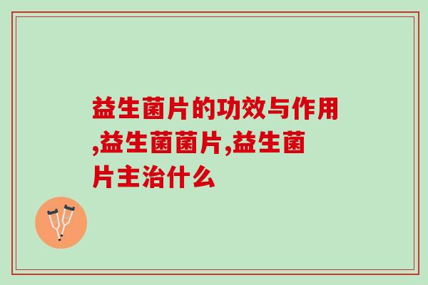 益生菌片的功效与作用!你必须知道的知识,对自己很有用! 益生菌片的功效与作用!你必须知道的知识,对自己很有用!