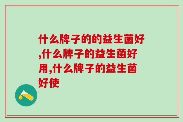 3分钟了解什么牌子的的益生菌好，呵护肠道从此不踩坑