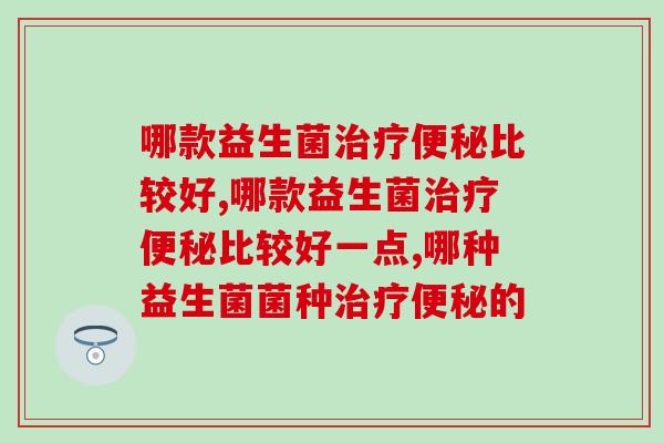 哪款益生菌比较好？患者应该这样选