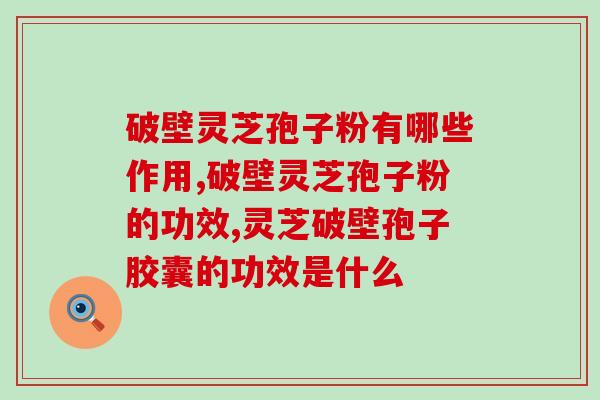 破壁灵芝孢子粉有哪些作用，你知道吗？