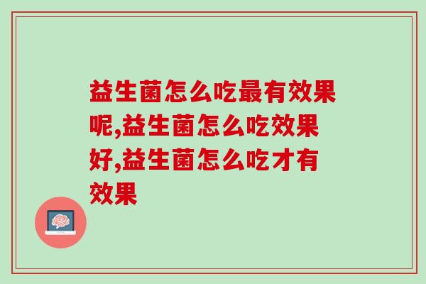 益生菌怎么吃最有效果呢？掌握科学吃法让身体活起来！