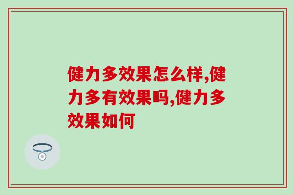 健力多效果怎么样，调理之前一定要深知！