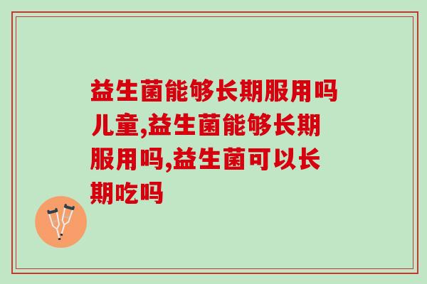 益生菌能够长期服用吗？你都服用多长时间？