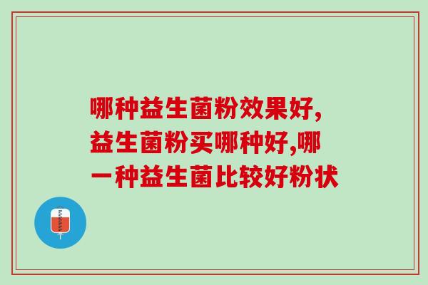 哪一种益生菌比较好粉状？你试过它没有！