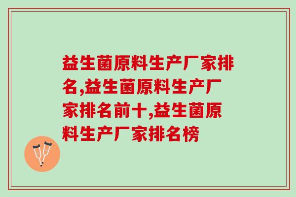 益生菌原料生产厂家排名,教你如何选择优质益生菌 益生菌原料生产厂家排名,教你如何选择优质益生菌