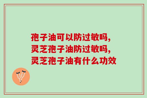 孢子油可以防过敏吗？千万不要私自吃了