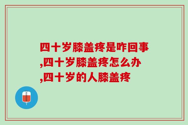 四十岁膝盖疼是咋回事,这样的话一定要引起重视了! 四十岁膝盖疼是咋回事,这样的话一定要引起重视了!