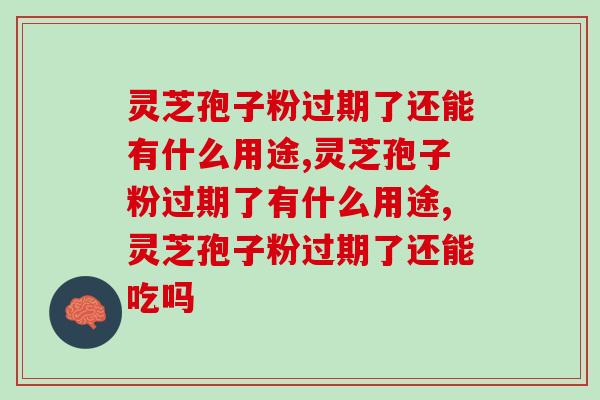 灵芝孢子粉过期了还能有什么用途？还能继续服用吗