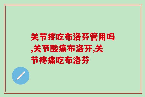 关节疼吃布洛芬管用吗？还在这样的要注意了！