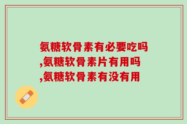 氨糖软骨素有必要吃吗？这些你一定要知道！