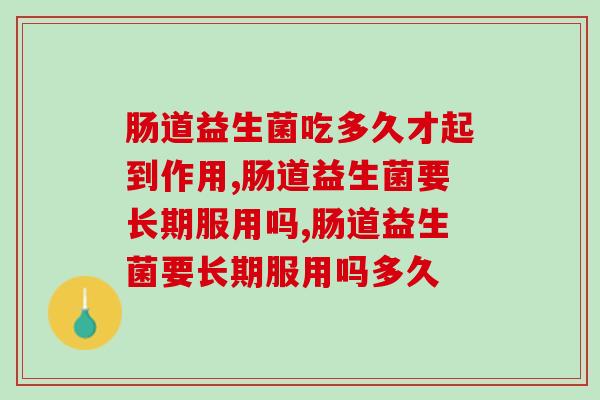 肠道益生菌吃多久才起到作用？肠道不适应该这样吃