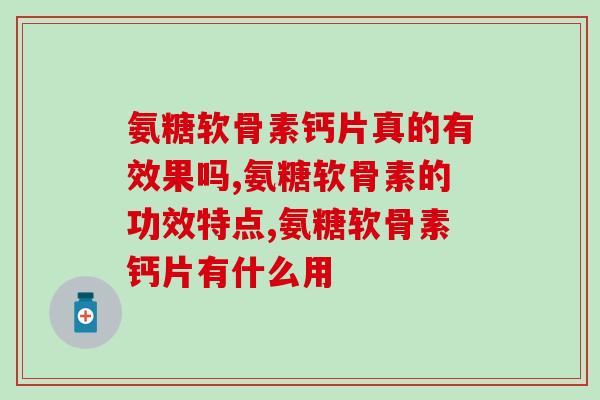 氨糖软骨素钙片真的有效果吗？有疑问的快来看！