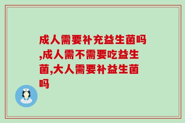 成人需要补充益生菌吗？哪种益生菌适合成人喝？