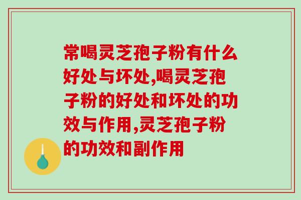 常喝灵芝孢子粉有什么好处与坏处，你都知道哪些？