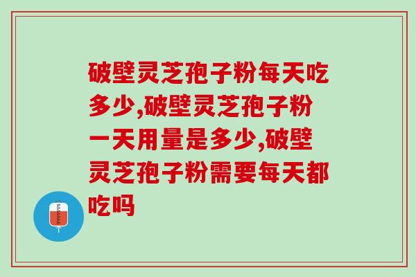 破壁灵芝孢子粉每天吃多少，一定要看完不然吃了等于白吃！