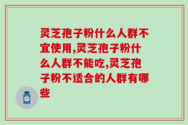 灵芝孢子粉什么人群不宜使用，一定要看完！