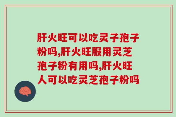 肝火旺可以吃灵子孢子粉吗？想养肝护肝的请注意