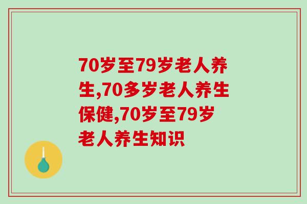 70岁至79岁老人养生妙法!科技造福人类之妙用! 70岁至79岁老人养生妙法!科技造福人类之妙用!