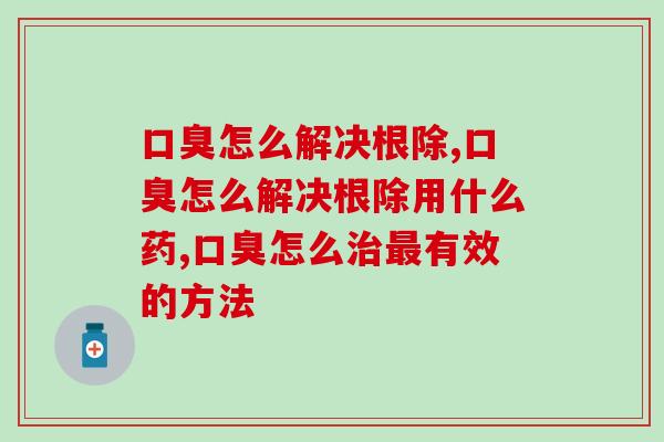 口臭怎么解决根除？这个小妙招你知道吗？