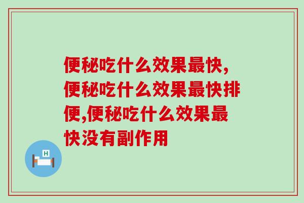 便秘吃什么效果最快？专家带你更快的标本兼治！
