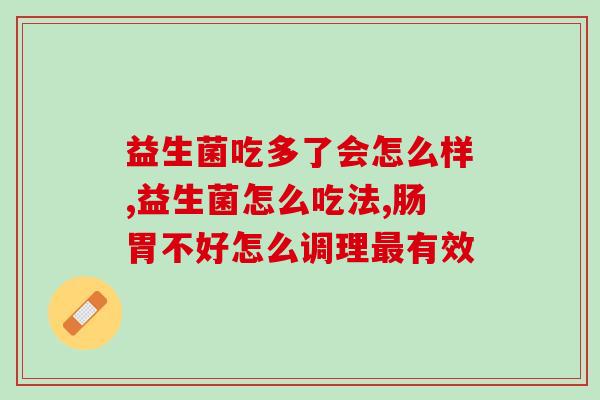 益生菌吃多了会怎么样？这里告诉你答案！