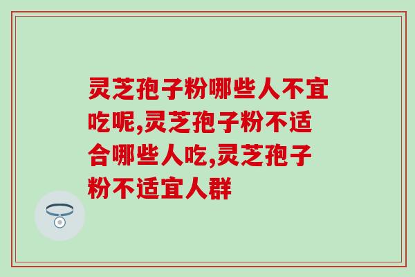 灵芝孢子粉哪些人不宜吃呢？怎样正确的吃