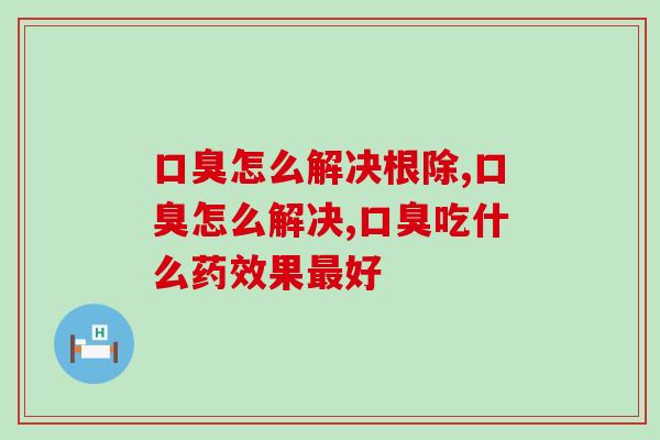口臭怎么解决根除？试试这个办法！