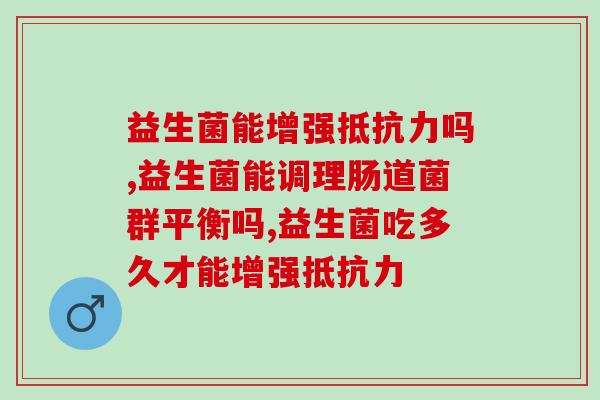 益生菌能增强吗?确定不来看看? 益生菌能增强吗?确定不来看看?