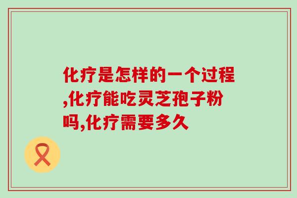 化疗是怎样的一个过程？灵芝孢子粉可辅助减轻症状