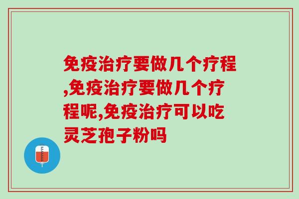 免疫要做几个疗程呢?效果的不同会产生不同的影响 免疫要做几个疗程呢?效果的不同会产生不同的影响