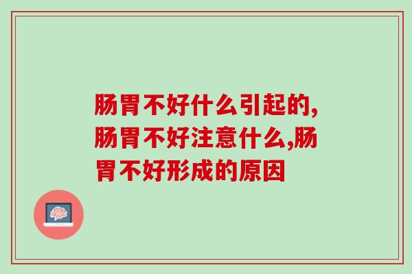 肠胃不好什么引起的?你都有这些原因吗? 肠胃不好什么引起的?你都有这些原因吗?
