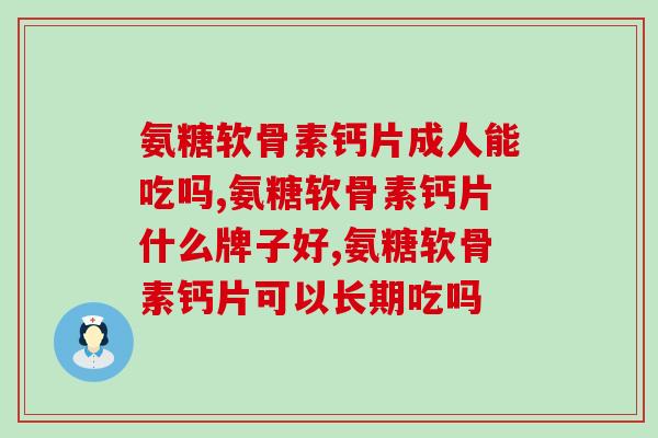 氨糖软骨素钙片成人能吃吗？  这几点你了解吗？