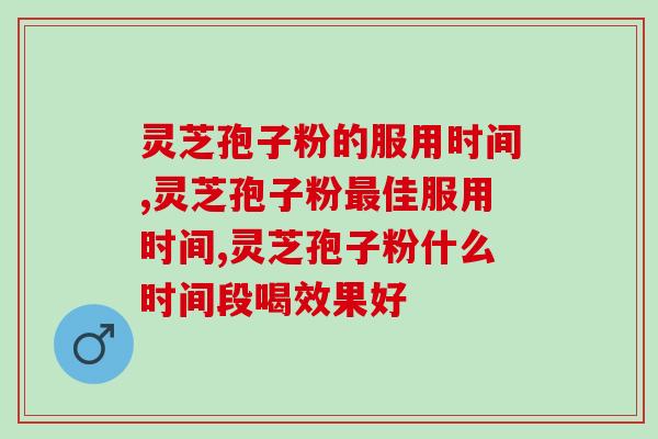 灵芝孢子粉的服用时间，这些你都知道吗？