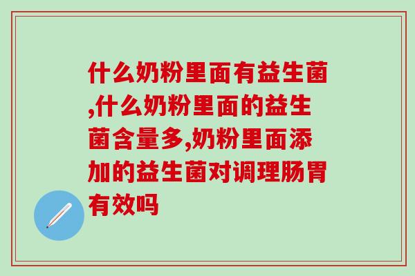 什么奶粉里面有益生菌?慢慢干货快进来看 什么奶粉里面有益生菌?慢慢干货快进来看