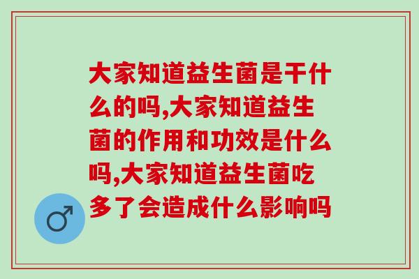 大家知道益生菌是干什么的吗？不允许你现在都不知道