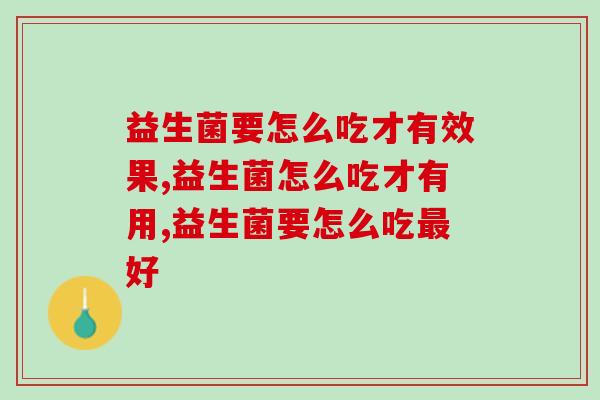 益生菌要怎么吃才有效果？益生菌要怎么吃最好？