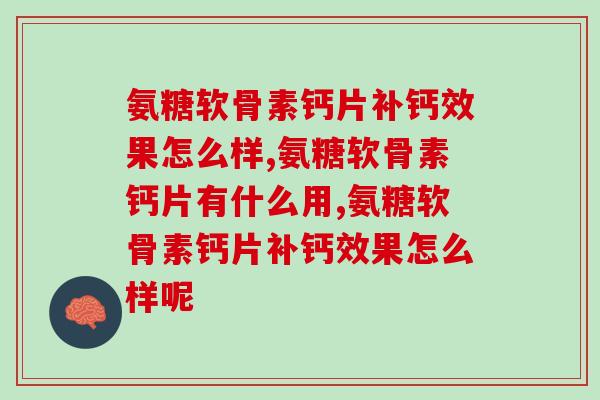 氨糖软骨素钙片补钙效果怎么样？需要跟别的一起吃吗？